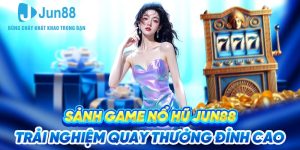 Sảnh Game Nổ Hũ Jun88 - Trải Nghiệm Quay Thưởng Đỉnh Cao